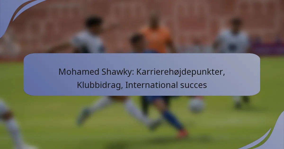 Mohamed Shawky: Karrierehøjdepunkter, Klubbidrag, International succes