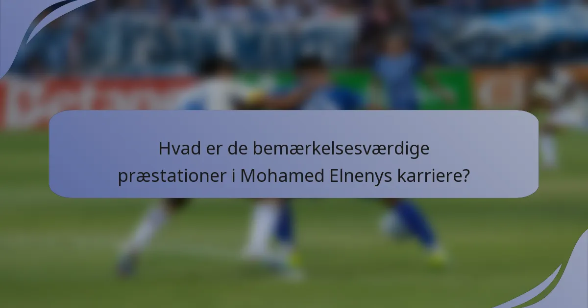 Hvad er de bemærkelsesværdige præstationer i Mohamed Elnenys karriere?