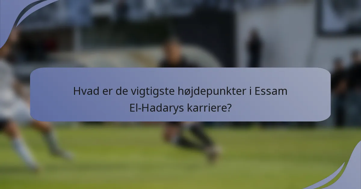 Hvad er de vigtigste højdepunkter i Essam El-Hadarys karriere?