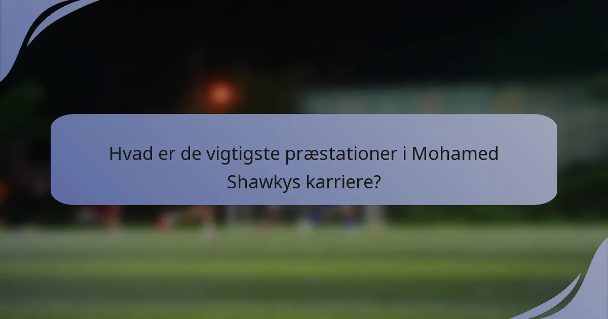 Hvad er de vigtigste præstationer i Mohamed Shawkys karriere?