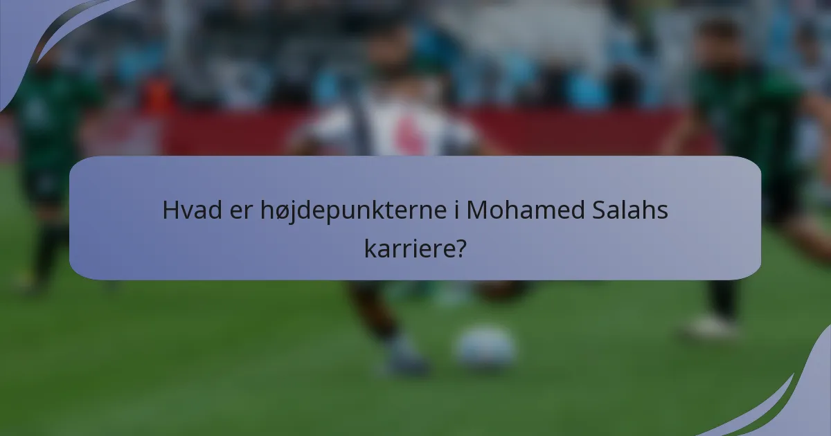 Hvad er højdepunkterne i Mohamed Salahs karriere?