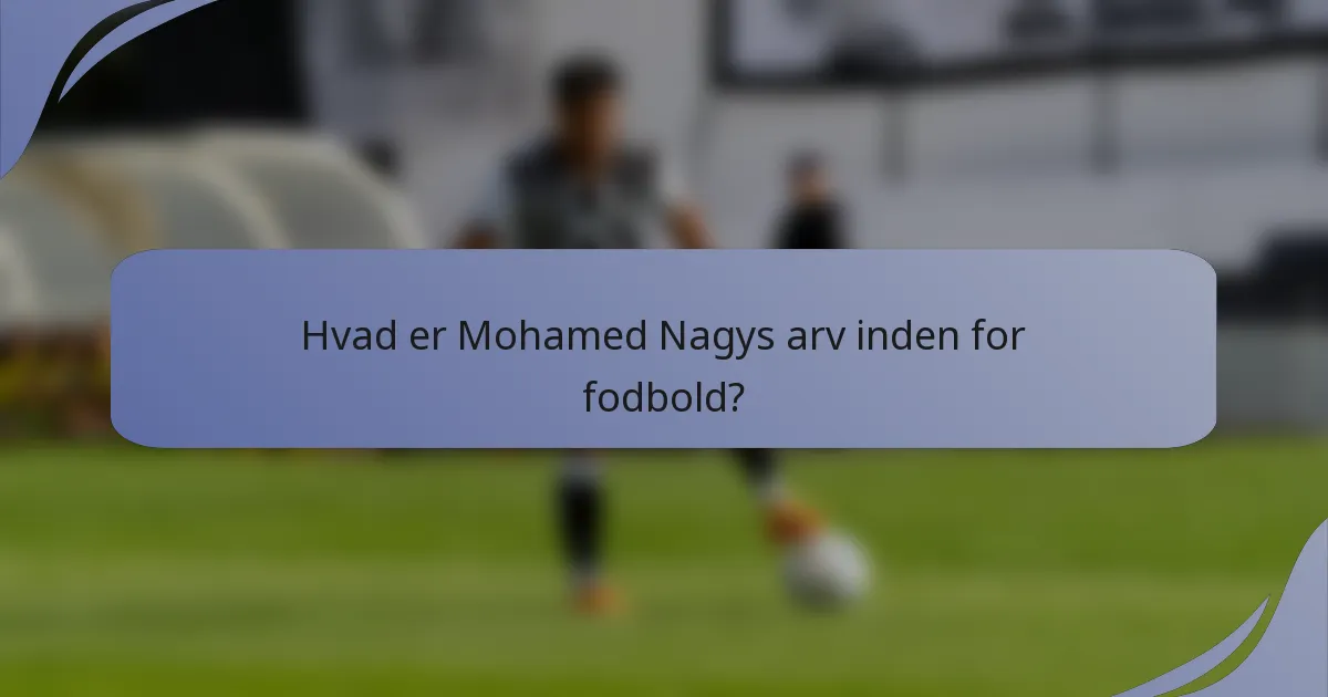 Hvad er Mohamed Nagys arv inden for fodbold?