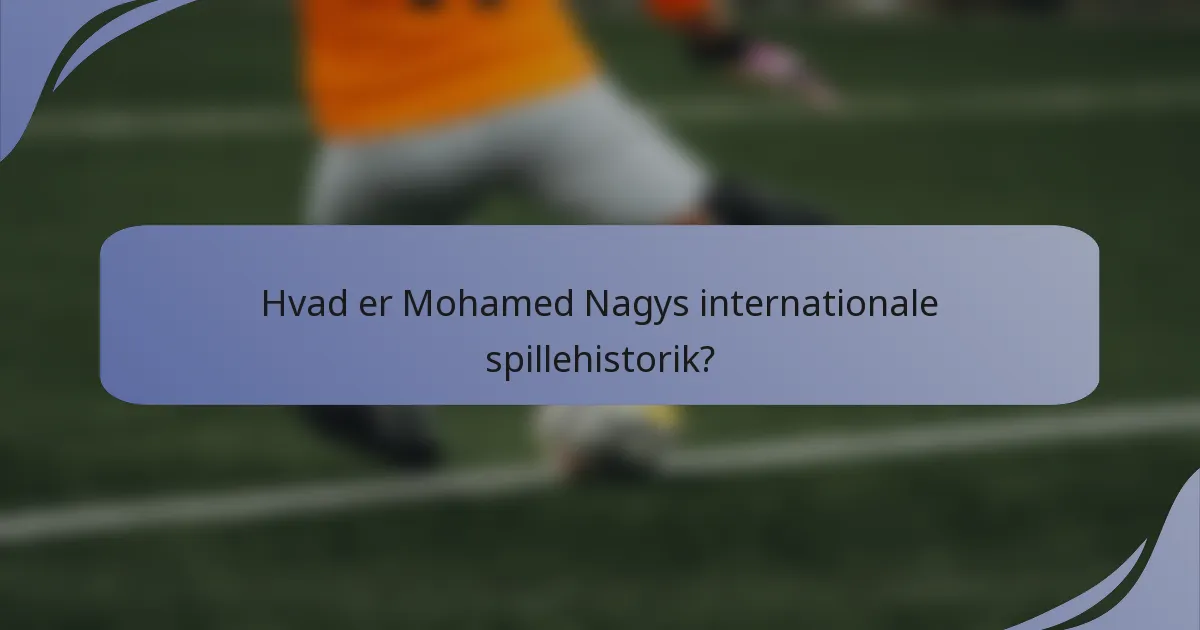 Hvad er Mohamed Nagys internationale spillehistorik?