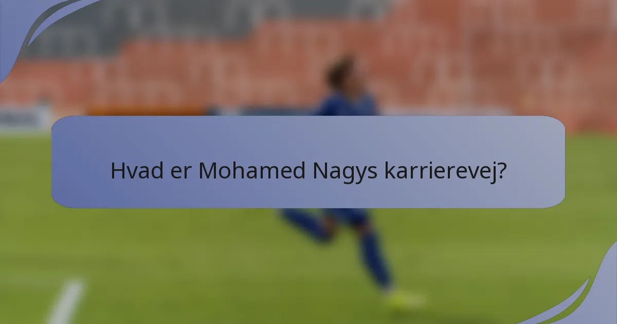 Hvad er Mohamed Nagys karrierevej?