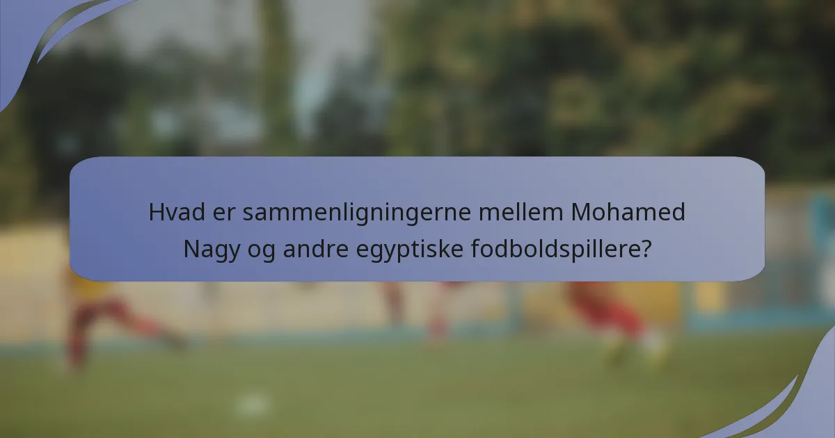 Hvad er sammenligningerne mellem Mohamed Nagy og andre egyptiske fodboldspillere?