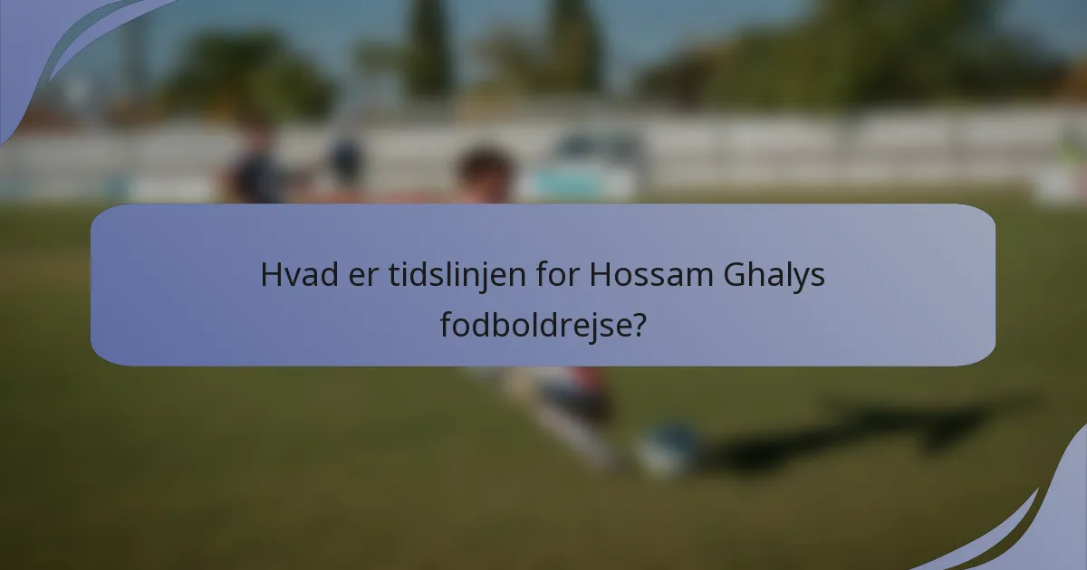 Hvad er tidslinjen for Hossam Ghalys fodboldrejse?