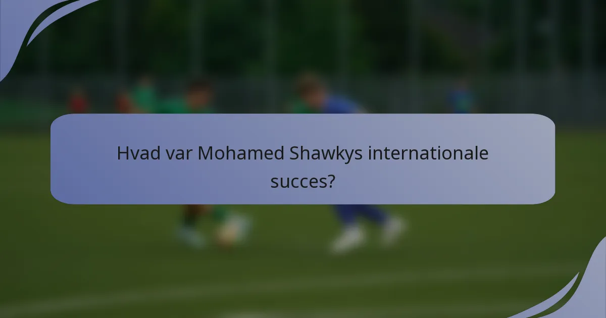 Hvad var Mohamed Shawkys internationale succes?