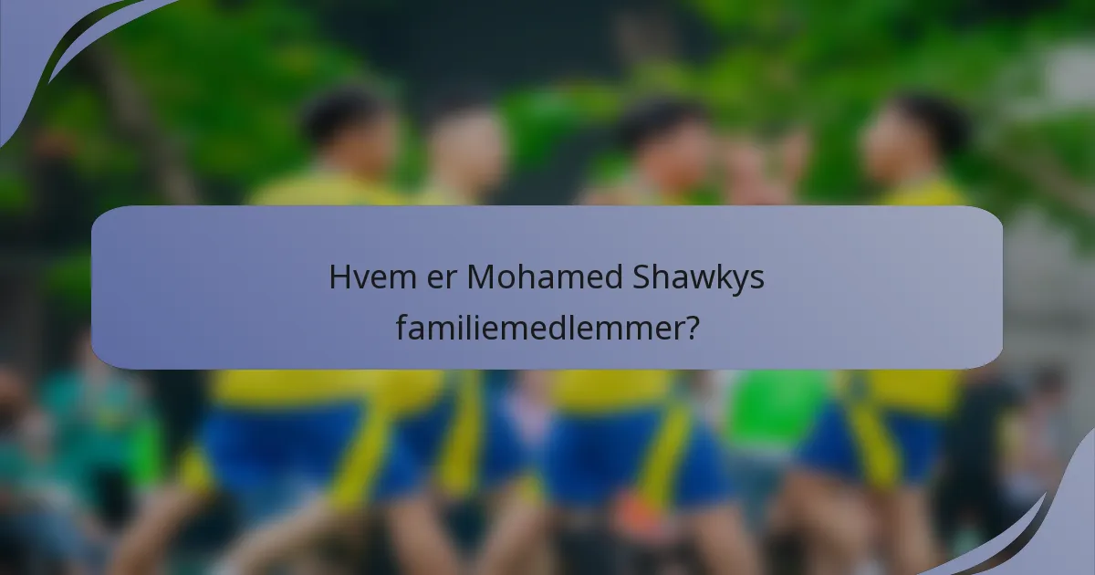 Hvem er Mohamed Shawkys familiemedlemmer?