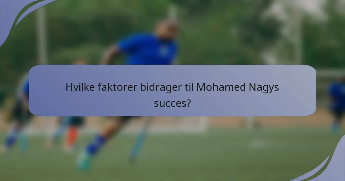 Hvilke faktorer bidrager til Mohamed Nagys succes?