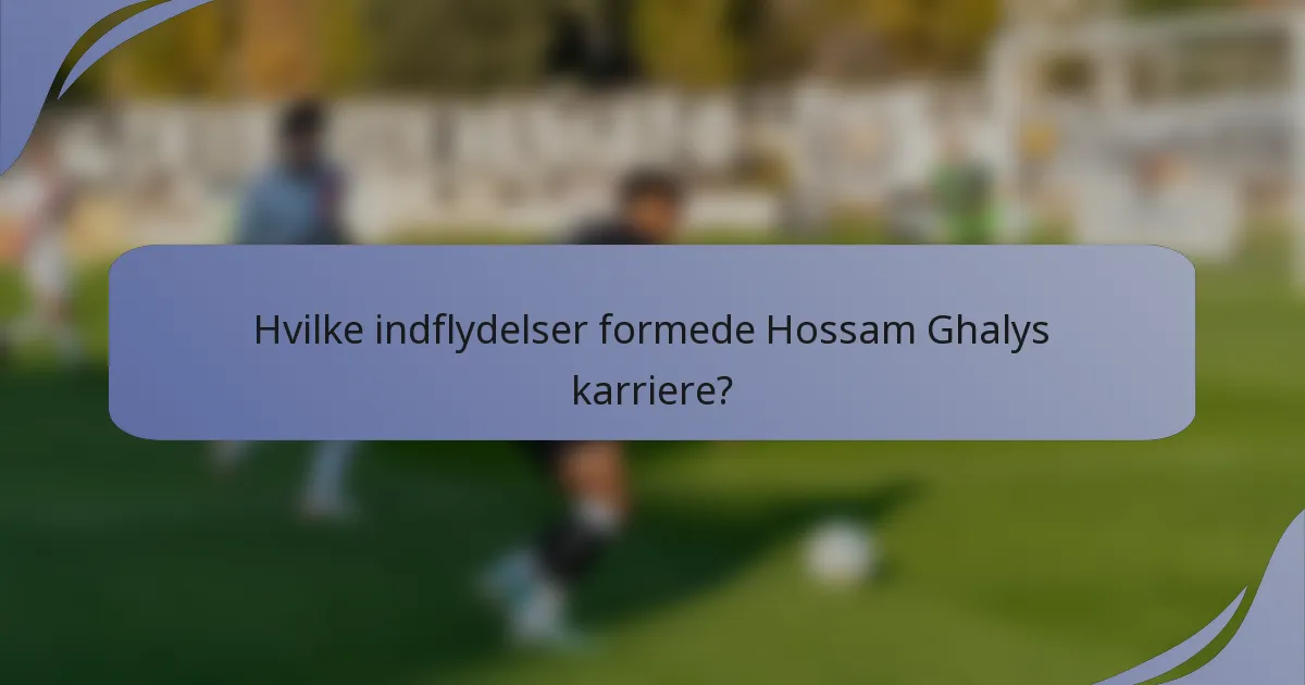 Hvilke indflydelser formede Hossam Ghalys karriere?