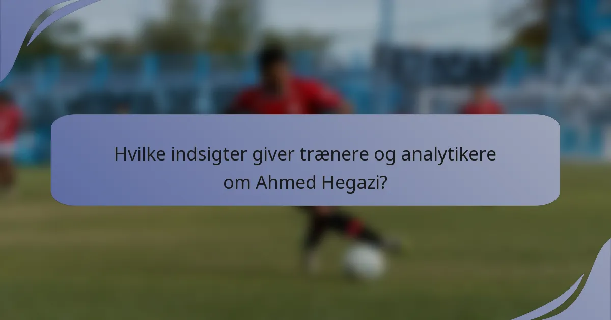 Hvilke indsigter giver trænere og analytikere om Ahmed Hegazi?