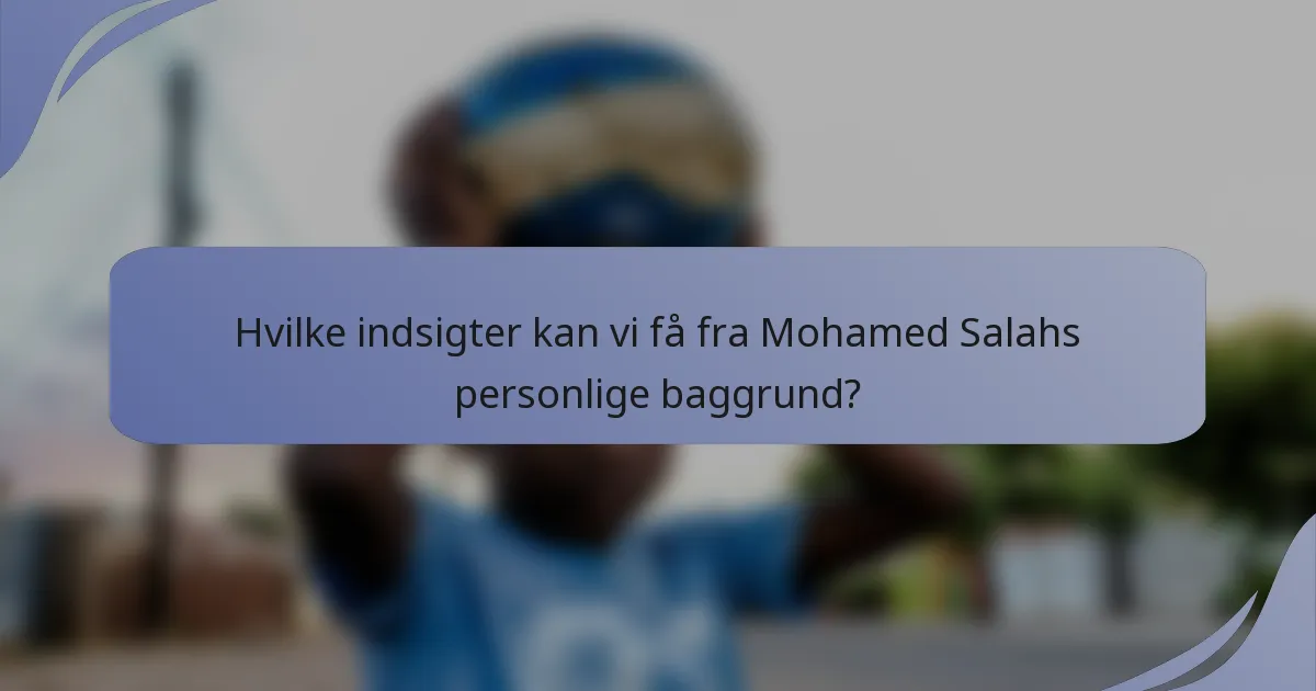 Hvilke indsigter kan vi få fra Mohamed Salahs personlige baggrund?
