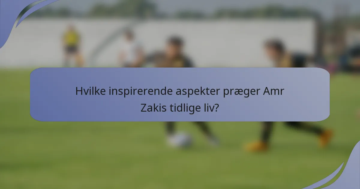 Hvilke inspirerende aspekter præger Amr Zakis tidlige liv?
