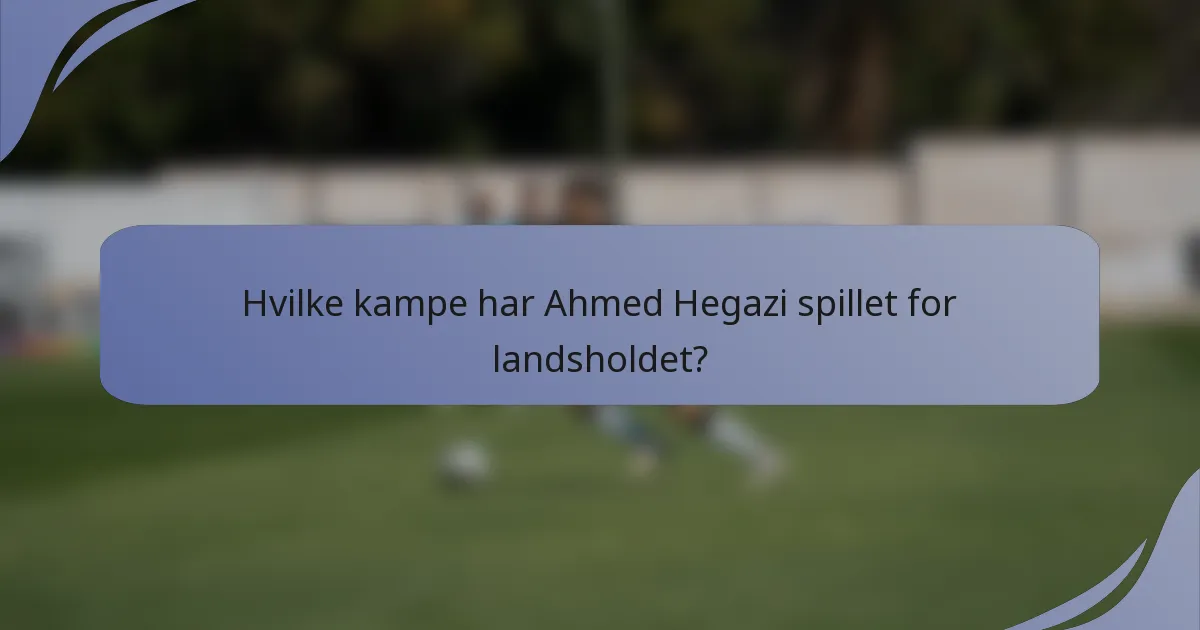 Hvilke kampe har Ahmed Hegazi spillet for landsholdet?