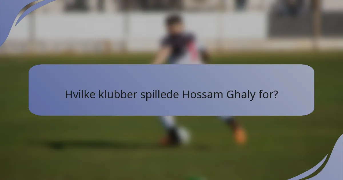Hvilke klubber spillede Hossam Ghaly for?