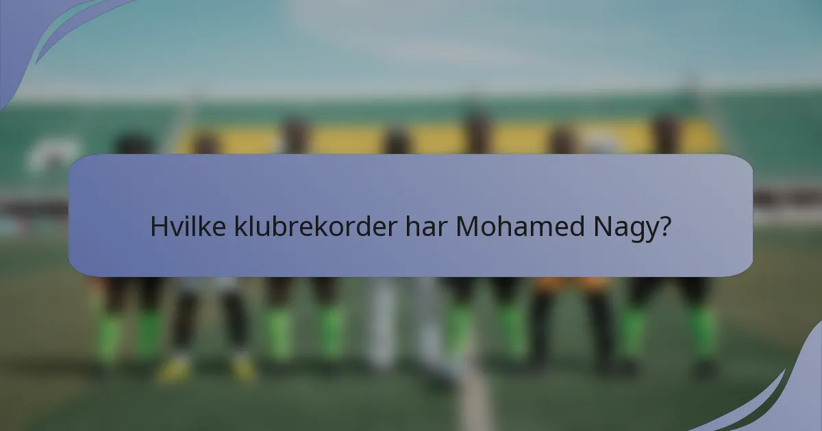 Hvilke klubrekorder har Mohamed Nagy?