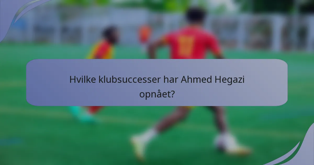 Hvilke klubsuccesser har Ahmed Hegazi opnået?