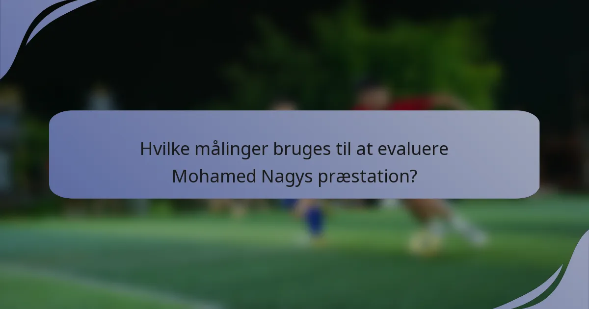 Hvilke målinger bruges til at evaluere Mohamed Nagys præstation?