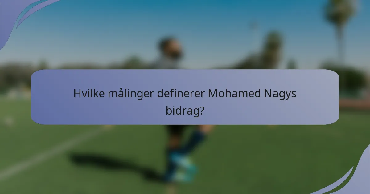 Hvilke målinger definerer Mohamed Nagys bidrag?