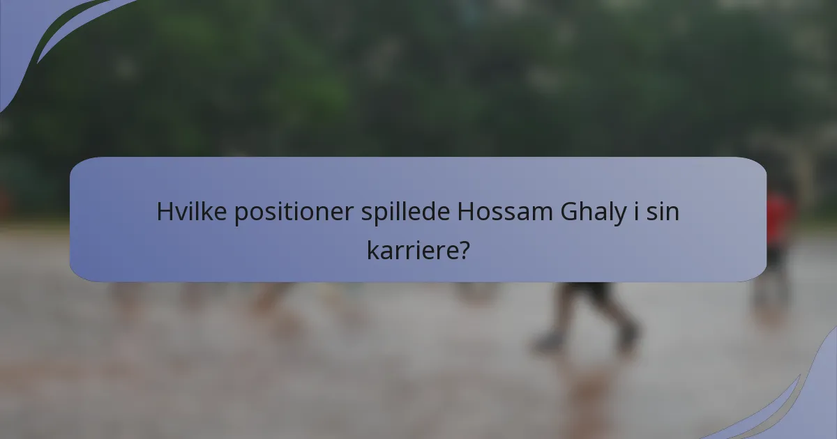Hvilke positioner spillede Hossam Ghaly i sin karriere?