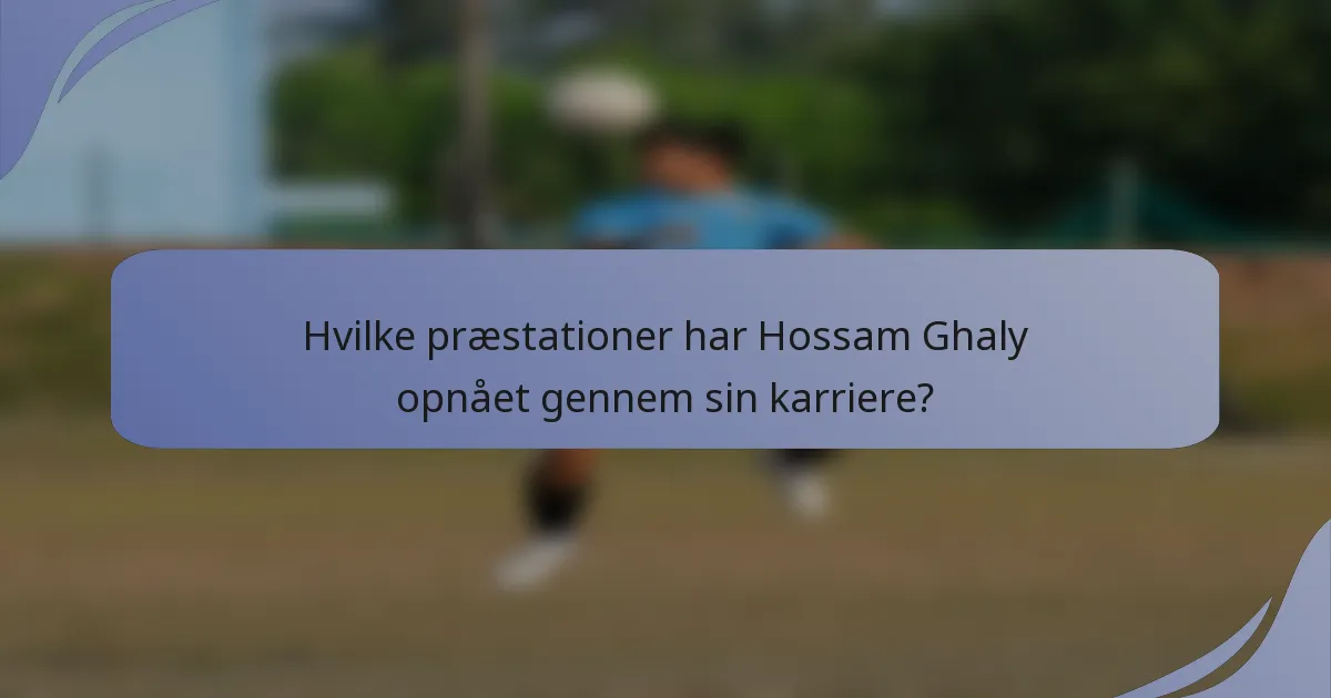 Hvilke præstationer har Hossam Ghaly opnået gennem sin karriere?