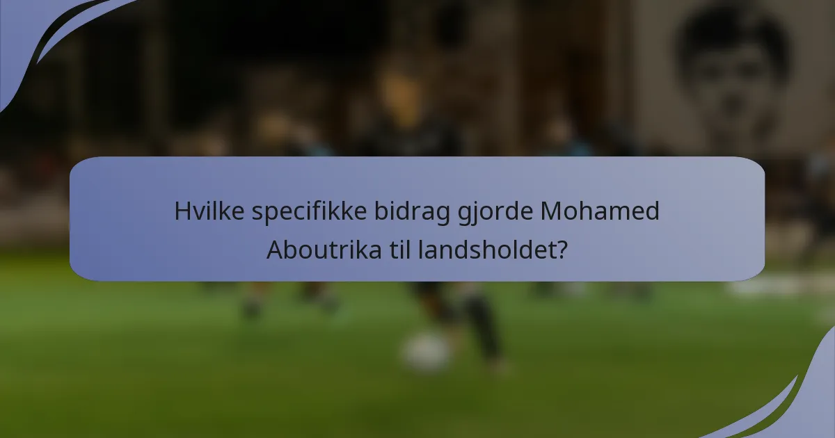 Hvilke specifikke bidrag gjorde Mohamed Aboutrika til landsholdet?