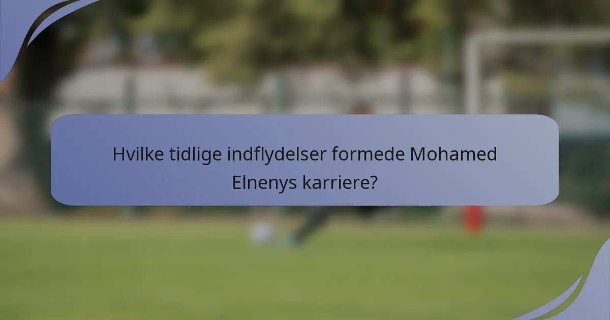 Hvilke tidlige indflydelser formede Mohamed Elnenys karriere?