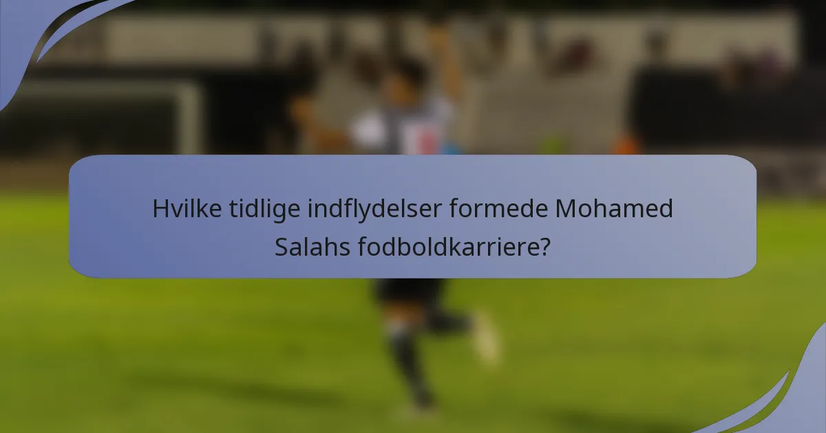 Hvilke tidlige indflydelser formede Mohamed Salahs fodboldkarriere?
