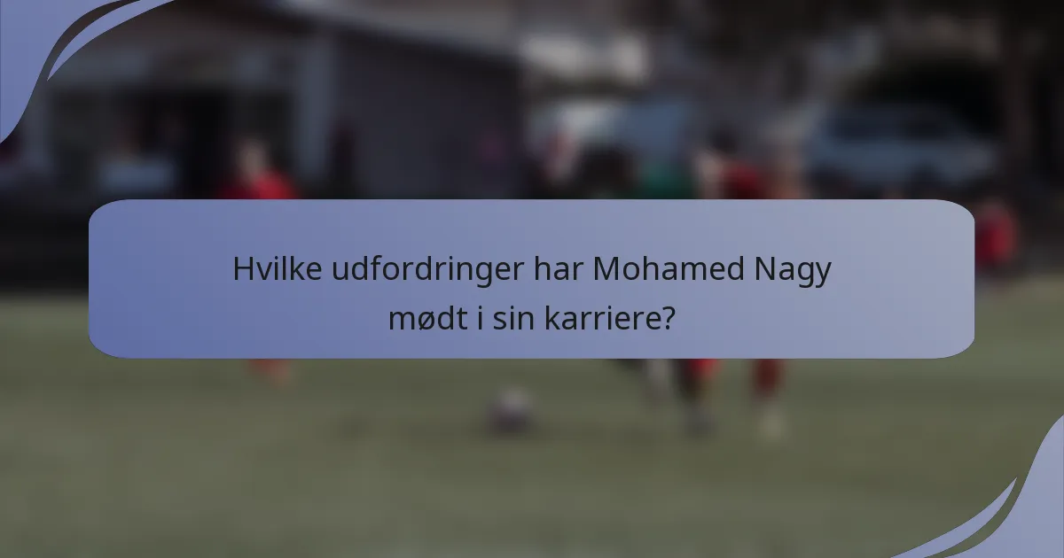 Hvilke udfordringer har Mohamed Nagy mødt i sin karriere?