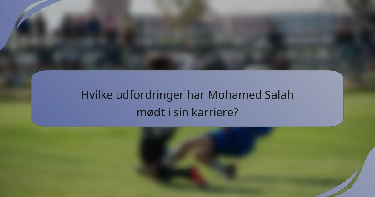 Hvilke udfordringer har Mohamed Salah mødt i sin karriere?