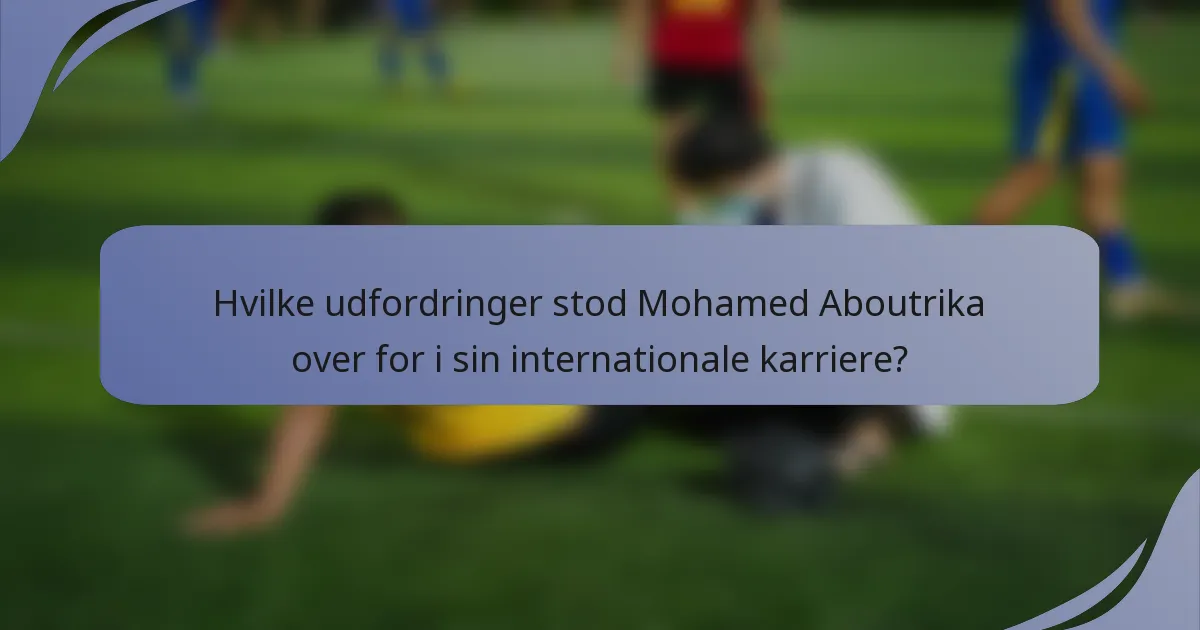 Hvilke udfordringer stod Mohamed Aboutrika over for i sin internationale karriere?