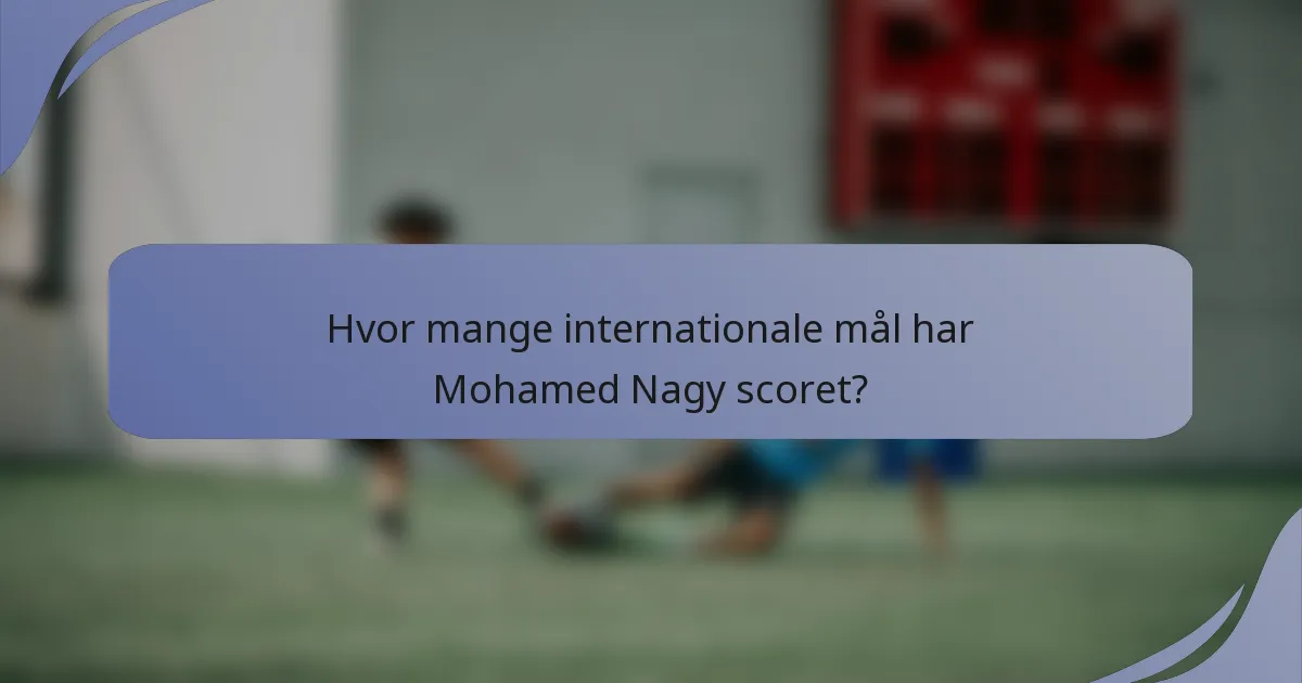 Hvor mange internationale mål har Mohamed Nagy scoret?