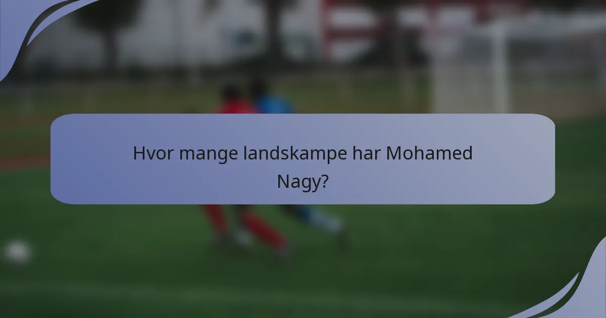 Hvor mange landskampe har Mohamed Nagy?
