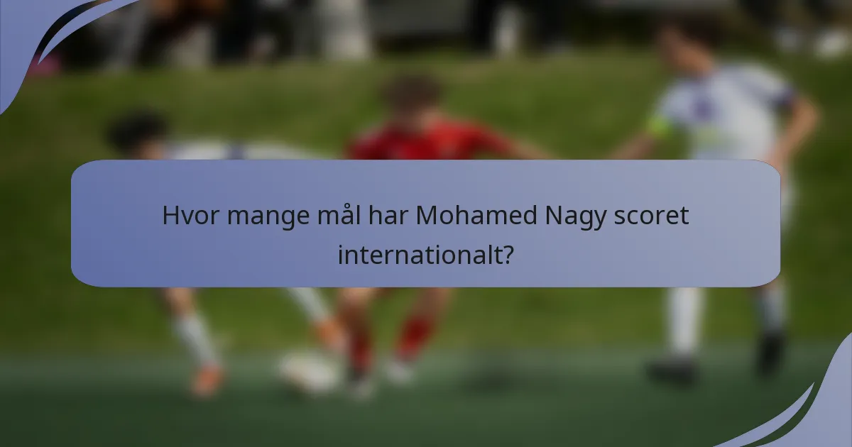 Hvor mange mål har Mohamed Nagy scoret internationalt?