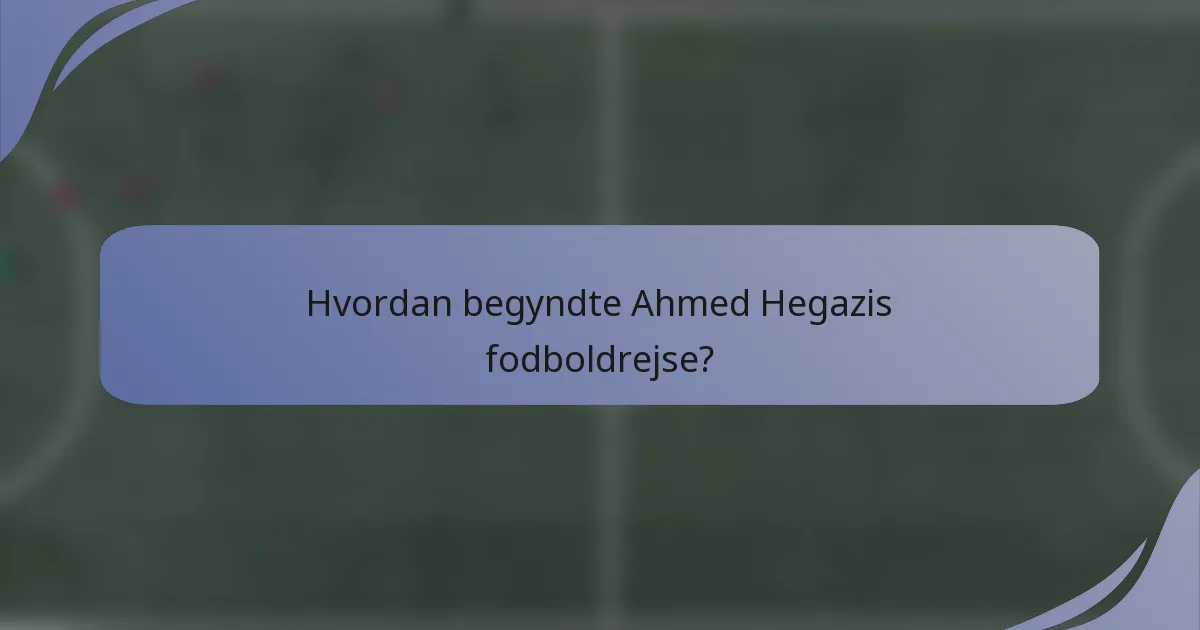 Hvordan begyndte Ahmed Hegazis fodboldrejse?