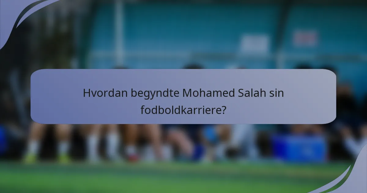 Hvordan begyndte Mohamed Salah sin fodboldkarriere?
