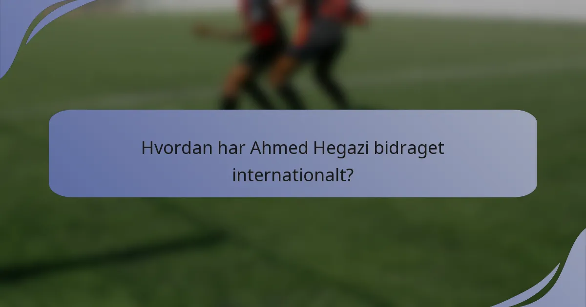 Hvordan har Ahmed Hegazi bidraget internationalt?