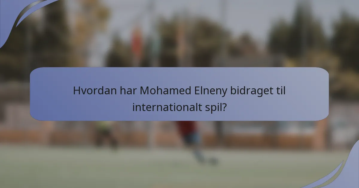 Hvordan har Mohamed Elneny bidraget til internationalt spil?