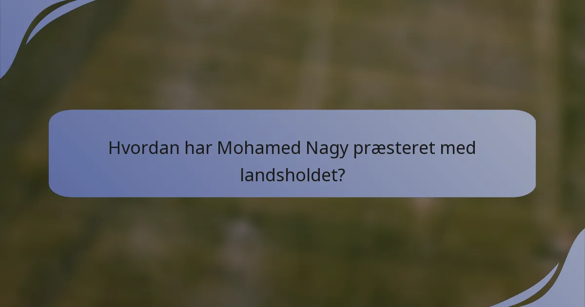 Hvordan har Mohamed Nagy præsteret med landsholdet?