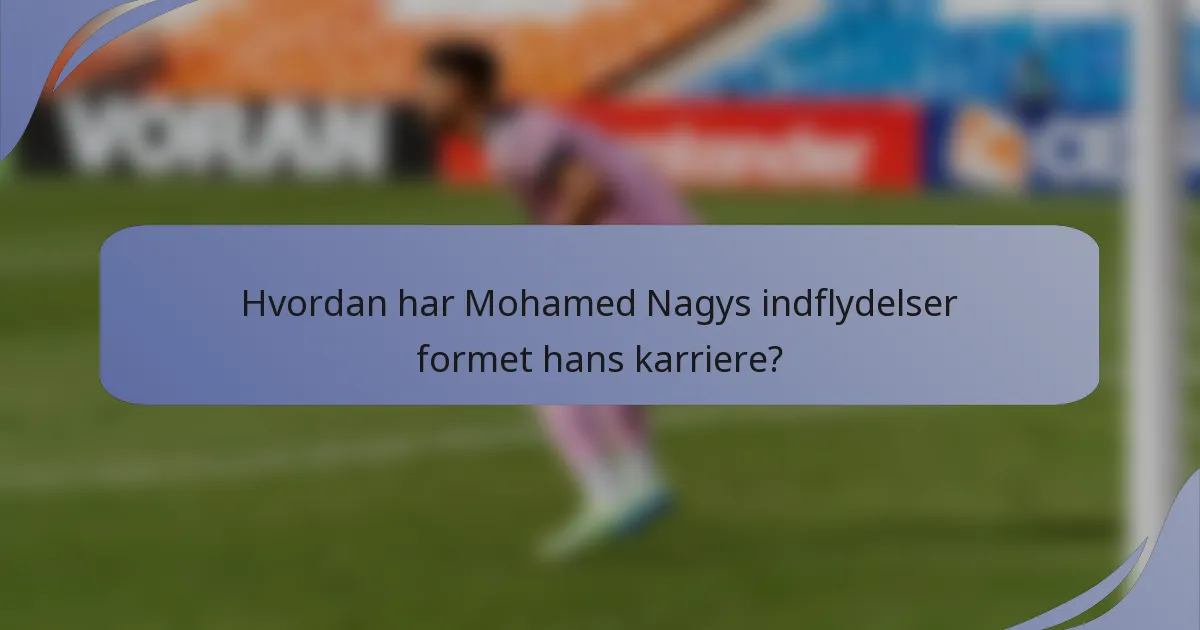 Hvordan har Mohamed Nagys indflydelser formet hans karriere?