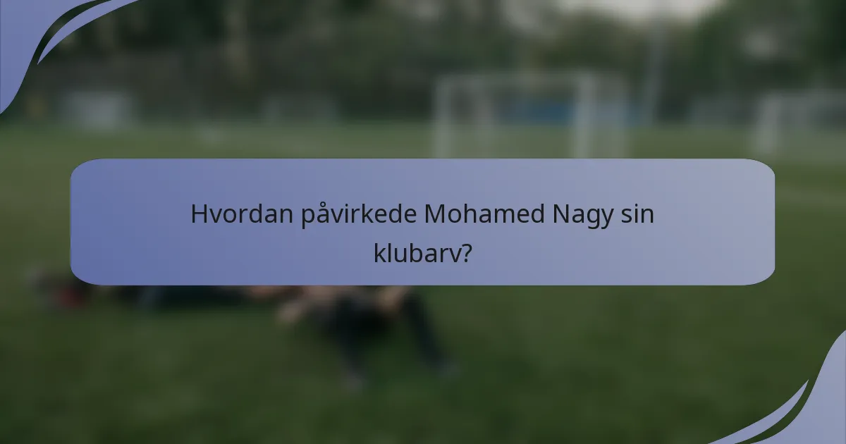 Hvordan påvirkede Mohamed Nagy sin klubarv?