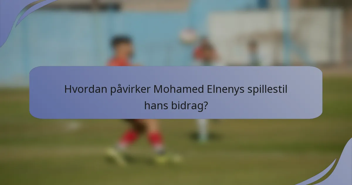 Hvordan påvirker Mohamed Elnenys spillestil hans bidrag?