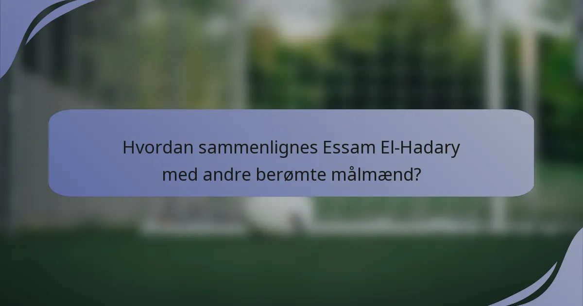 Hvordan sammenlignes Essam El-Hadary med andre berømte målmænd?
