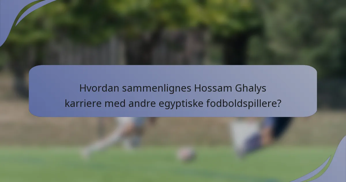 Hvordan sammenlignes Hossam Ghalys karriere med andre egyptiske fodboldspillere?