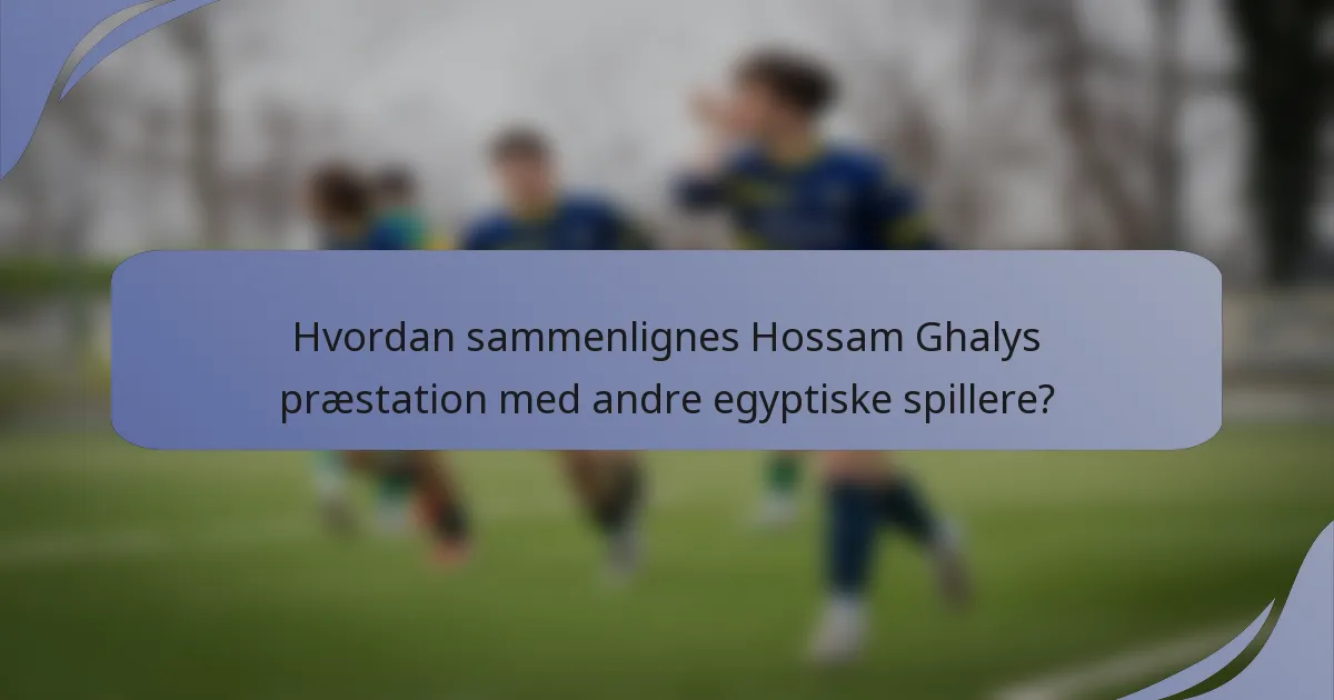 Hvordan sammenlignes Hossam Ghalys præstation med andre egyptiske spillere?