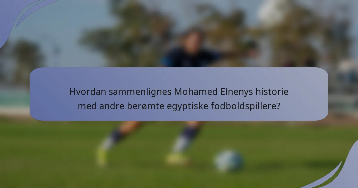 Hvordan sammenlignes Mohamed Elnenys historie med andre berømte egyptiske fodboldspillere?