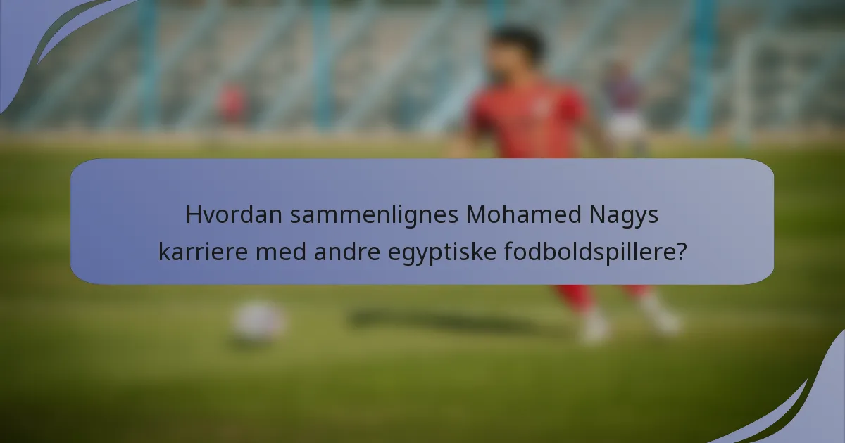 Hvordan sammenlignes Mohamed Nagys karriere med andre egyptiske fodboldspillere?