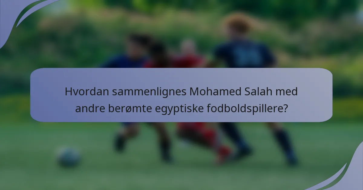 Hvordan sammenlignes Mohamed Salah med andre berømte egyptiske fodboldspillere?