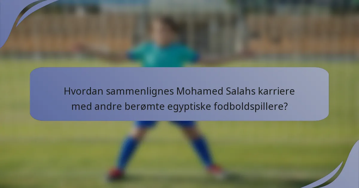 Hvordan sammenlignes Mohamed Salahs karriere med andre berømte egyptiske fodboldspillere?