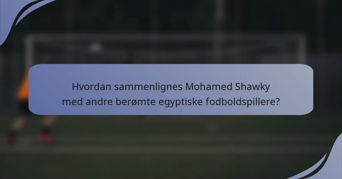 Hvordan sammenlignes Mohamed Shawky med andre berømte egyptiske fodboldspillere?
